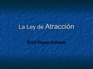 La Ley de Atracción
Erick Reyes Andrade

 