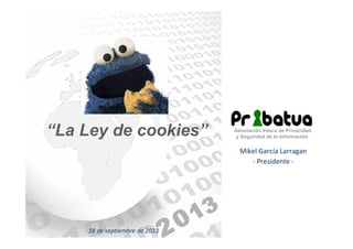 “La Ley de cookies”

Asociación Vasca de Privacidad
y Seguridad de la información

Mikel García Larragan
- Presidente -

18 de septiembre de 2013

 