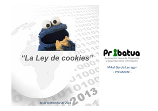 “La Ley de cookies”

Asociación Vasca de Privacidad
y Seguridad de la información

Mikel García Larragan
- Presidente -

1...