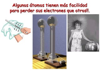 Algunos átomos tienen más facilidad para perder sus electrones que otros!!. 