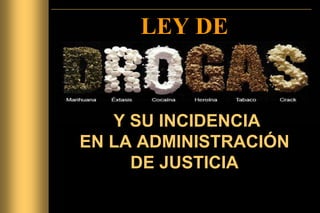 LEY DE
Y SU INCIDENCIA
EN LA ADMINISTRACIÓN
DE JUSTICIA
 