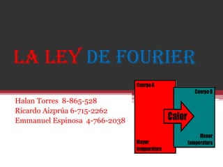 La ley de Fourier
Halan Torres 8-865-528
Ricardo Aizprúa 6-715-2262
Emmanuel Espinosa 4-766-2038
 