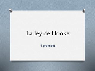 La ley de Hooke
1 proyecto
 
