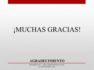 SIEGBERT TILL – LIFE AND BUSINESS COACH
www.AIS-GLOBAL.com
AGRADECIMIENTO
¡MUCHAS GRACIAS!
 