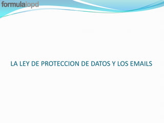 LA LEY DE PROTECCION DE DATOS Y LOS EMAILS
 