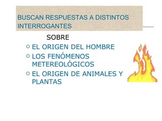 BUSCAN RESPUESTAS A DISTINTOS INTERROGANTES   SOBRE   EL ORIGEN DEL HOMBRE  LOS FENÓMENOS METEREOLÓGICOS EL ORIGEN DE ANIMALES Y PLANTAS 