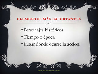 E L E M E N T O S M Á S I M P O R TA N T E S


  • Personajes históricos
  • Tiempo o época
  • Lugar donde ocurre la acción           .




              PROF. SULIO CHACÓN YAURIS
 