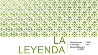 LA
LEYENDA
Génesis Kuret 12-0687
María Lugo 12-0573
Carolina Guerrero
12-0696
 