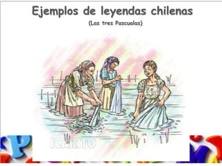 Ejemplos de leyendas chilenas
(Las tres Pascualas)
 