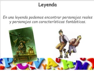 Leyenda
En una leyenda podemos encontrar personajes reales
y personajes con características fantásticas.
 