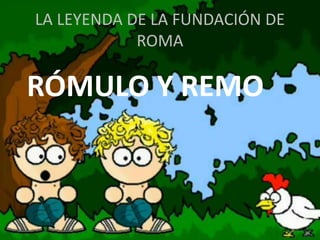 LA LEYENDA DE LA FUNDACIÓN DE
ROMA
RÓMULO Y REMO
 