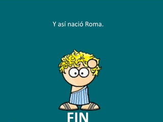 Y así nació Roma.
 