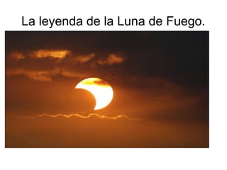 La leyenda de la Luna de Fuego.
.
 