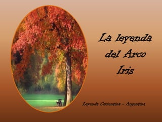 La leyenda
        del Arco
          Iris

Leyenda Correntina - Argentina
 
