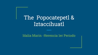 The Popocatepetl &
Iztaccíhuatl
Idalia Marin -Herencia 1er Periodo
 