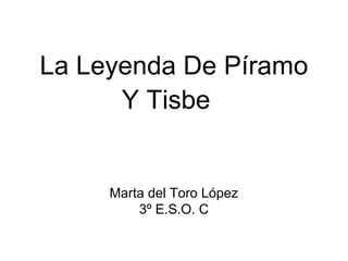 La Leyenda De Píramo
Y Tisbe

Marta del Toro López
3º E.S.O. C

 