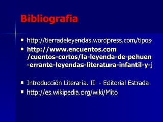 Bibliografia http://tierradeleyendas.wordpress.com/tipos-de-mitos / http :// www.encuentos.com /cuentos-cortos/la-leyenda-de- pehuen -errante-leyendas-literatura-infantil-y-juvenil/ Introducción Literaria. II  - Editorial Estrada  http://es.wikipedia.org/wiki/Mito 