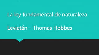 La ley fundamental de naturaleza
Leviatán – Thomas Hobbes
 
