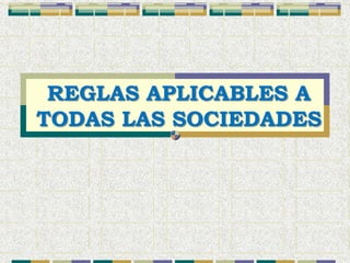 REGLAS APLICABLES A
TODAS LAS SOCIEDADES
 