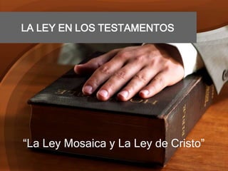 LA LEY EN LOS TESTAMENTOS
“La Ley Mosaica y La Ley de Cristo”
 