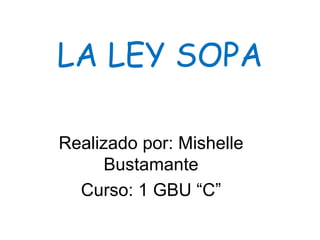 LA LEY SOPA

Realizado por: Mishelle
      Bustamante
  Curso: 1 GBU “C”
 