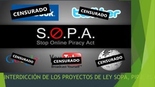 INTERDICCIÓN DE LOS PROYECTOS DE LEY SOPA, PIPA, EL C
 