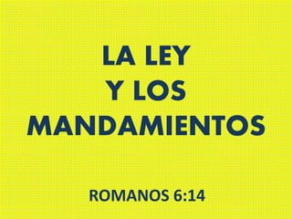 LA LEY
Y LOS
MANDAMIENTOS
ROMANOS 6:14
 