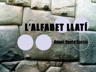 L’ALFABET LLATÍ Ángel  Huete García 