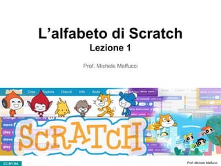 CC-BY-SA Prof. Michele Maffucci
L’alfabeto di Scratch
Lezione 1
Prof. Michele Maffucci
 