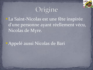 <ul><li>La Saint-Nicolas est une fête inspirée d'une personne ayant réellement vécu, Nicolas de Myre. </li></ul><ul><li>Ap...