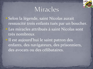 <ul><li>Selon la légende, saint Nicolas aurait ressuscité trois enfants tués par un boucher.  </li></ul><ul><li>Les miracl...
