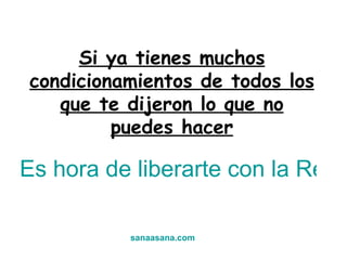 Si ya tienes muchos condicionamientos de todos los que te dijeron lo que no puedes hacer Es hora de liberarte con la Renovación Dimensional sanaasana.com 