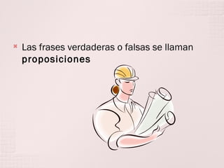 

Las frases verdaderas o falsas se llaman
proposiciones

 
