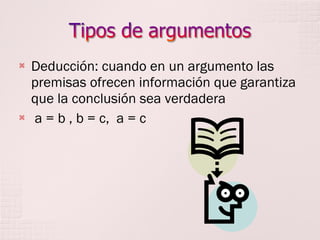 



Deducción: cuando en un argumento las
premisas ofrecen información que garantiza
que la conclusión sea verdadera
a = b , b = c, a = c

 