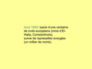 Août 1955:  tuerie d’une centaine de civils européens (mine d’El-Halia, Constantinois), suivie de représailles aveugles (un millier de morts). 