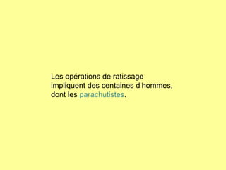 Les opérations de ratissage  impliquent des centaines d’hommes,  dont les  parachutistes . 