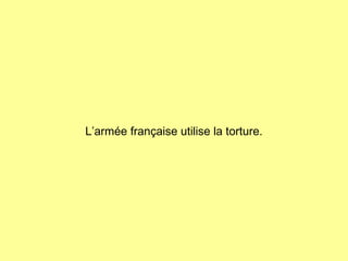 L’armée française utilise la torture. 