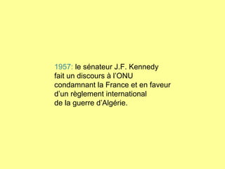 1957:  le sénateur J.F. Kennedy fait un discours à l’ONU condamnant la France et en faveur d’un règlement international de la guerre d’Algérie. 