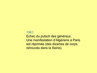 1961:  Echec du putsch des généraux. Une manifestation d’Algériens à Paris est réprimée (des dizaines de corps retrouvés dans la Seine). 