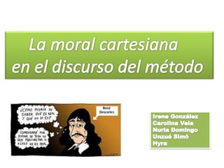 La moral cartesiana  en el discurso del método Irene González Carolina Vela Nuria Domingo UnzuéSimó Hyra 