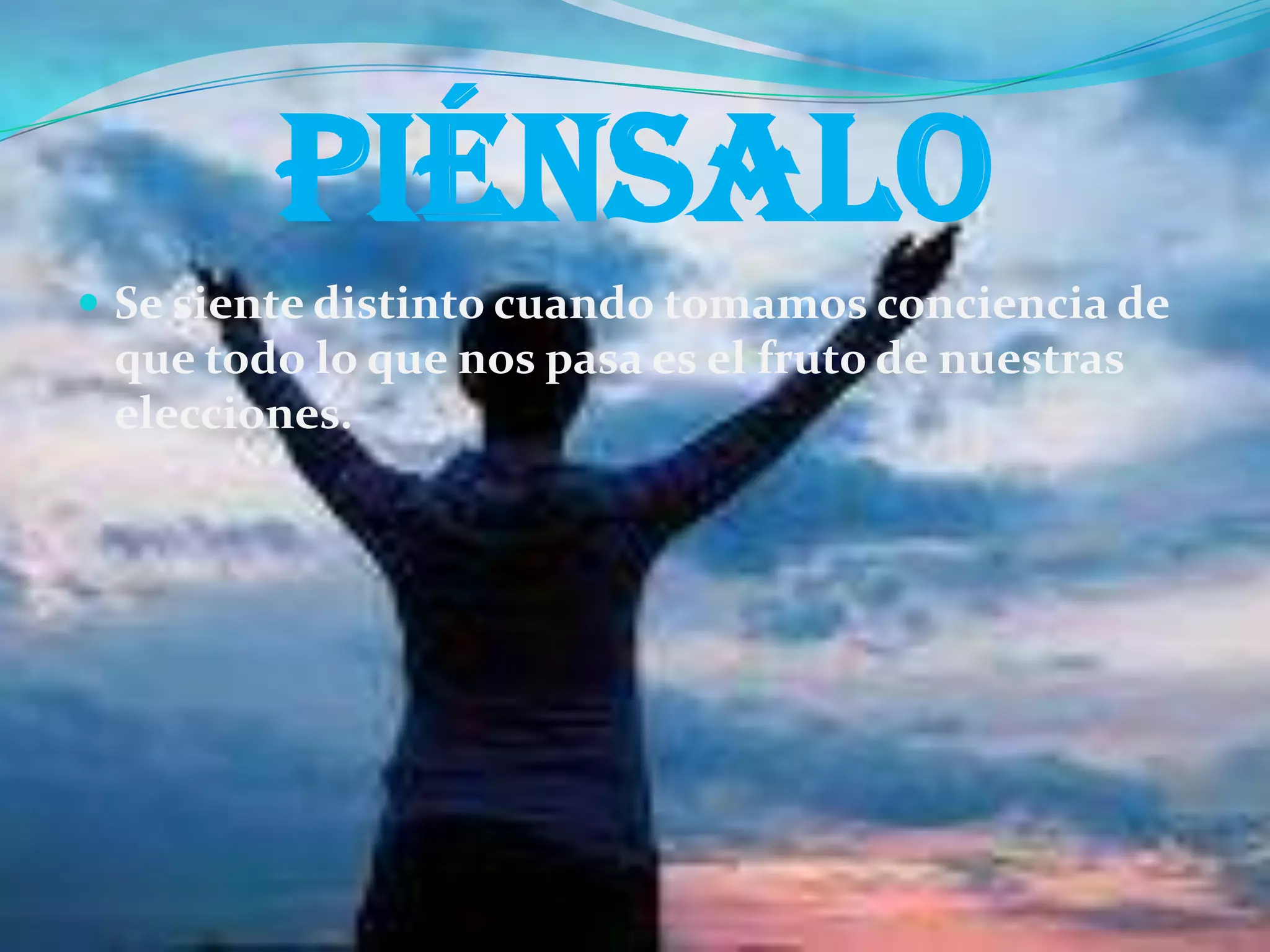 piénsalo
 Se siente distinto cuando tomamos conciencia de

que todo lo que nos pasa es el fruto de nuestras
elecciones.

 