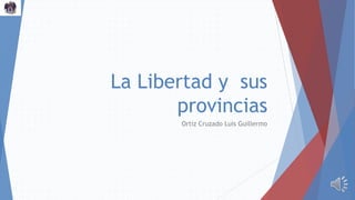 La Libertad y sus
provincias
Ortiz Cruzado Luis Guillermo
 