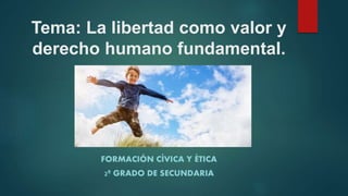 Tema: La libertad como valor y
derecho humano fundamental.
FORMACIÓN CÍVICA Y ÉTICA
2º GRADO DE SECUNDARIA
 