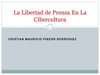 Cristian Mauricio Pinzón rodríguez La Libertad de Prensa En La Cibercultura 