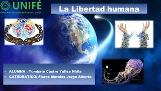 La Libertad humana
• ALUMNA : Yumbato Castro Yulisa Nidia
• CATEDRATICO: Flores Morales Jorge Alberto
 