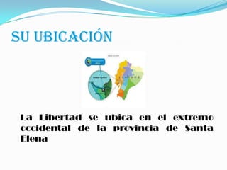 SU UBICACIÓN
La Libertad se ubica en el extremo
occidental de la provincia de Santa
Elena
 