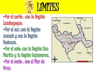 LÍMITES
•Por el norte : con la Región
Lambayeque.
•Por el sur: con la Región
Ancash y con la Región
Huánuco.
•Por el este:...