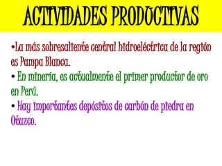 ACTIVIDADES PRODUCTIVAS
•La más sobresaliente central hidroeléctrica de la región
es Pampa Blanca.
• En minería, es actualmente el primer productor de oro
en Perú.
• Hay importantes depósitos de carbón de piedra en
Otuzco.
 
