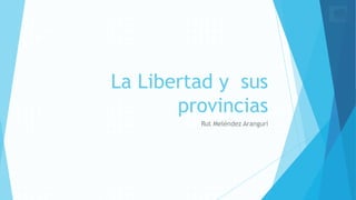 La Libertad y sus
provincias
Rut Meléndez Arangurí
 