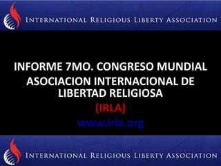 INFORME 7MO. CONGRESO MUNDIAL
  ASOCIACION INTERNACIONAL DE
       LIBERTAD RELIGIOSA
              (IRLA)
           www.irla.org
 